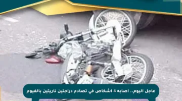 عاجل اليوم.. إصابة 4 أشخاص في تصادم دراجتين ناريتين بالفيوم